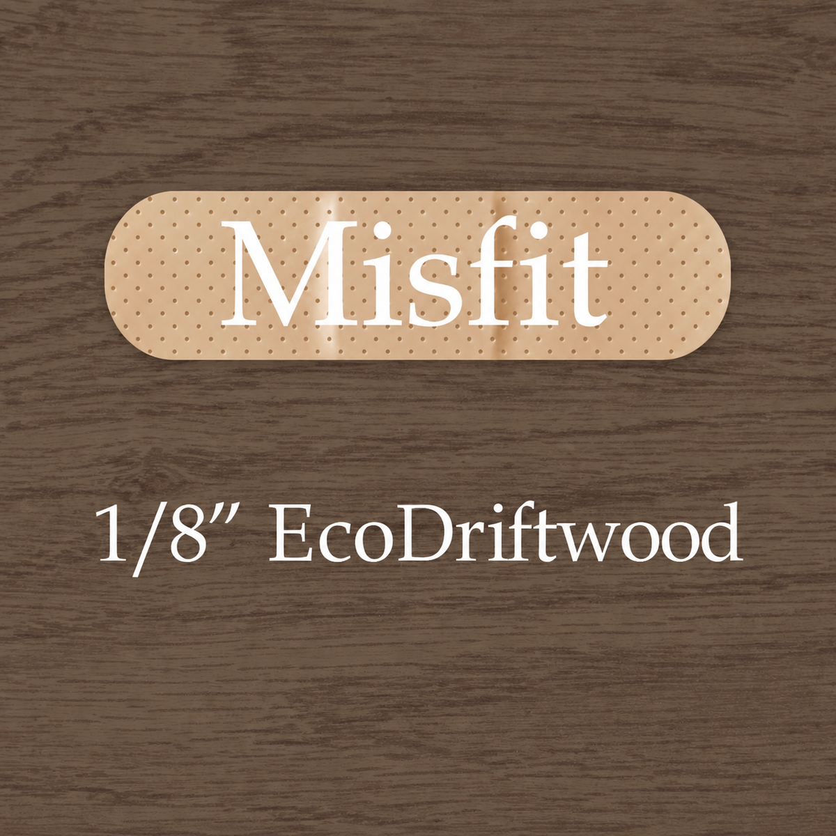 Misfit 1/8 EcoDriftwood